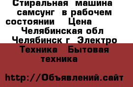 Стиральная  машина  самсунг  в рабочем состоянии. › Цена ­ 2 500 - Челябинская обл., Челябинск г. Электро-Техника » Бытовая техника   